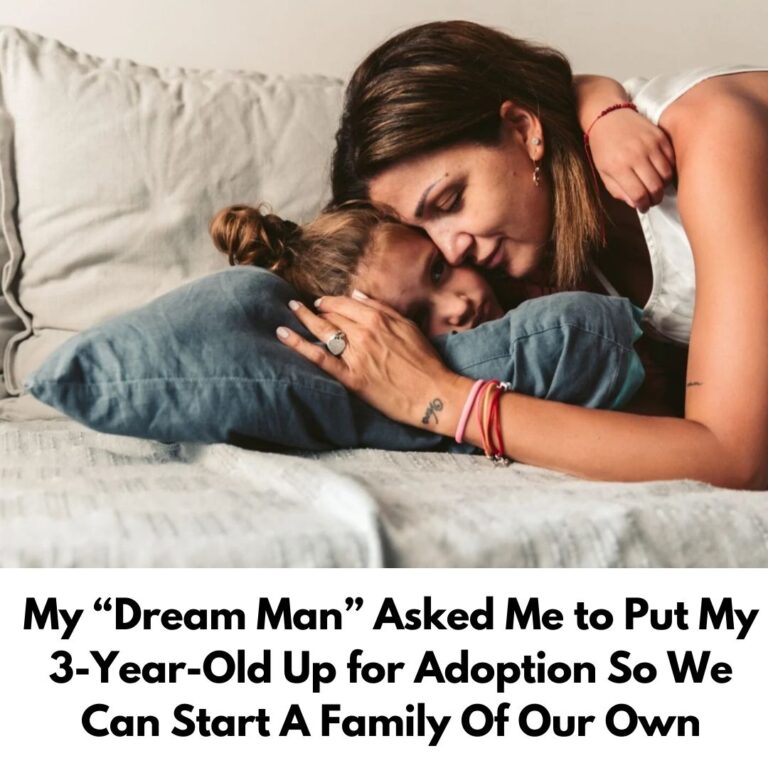 “My “Dream Man” Asked Me to Put My 3-Year-Old Up for Adoption But I Don’t Know How To Say No! Am I A Bad Mom?”